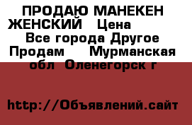 ПРОДАЮ МАНЕКЕН ЖЕНСКИЙ › Цена ­ 15 000 - Все города Другое » Продам   . Мурманская обл.,Оленегорск г.